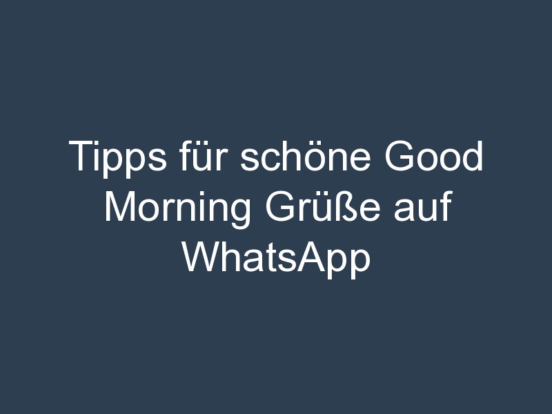 Tipps für schöne Good Morning Grüße auf WhatsApp